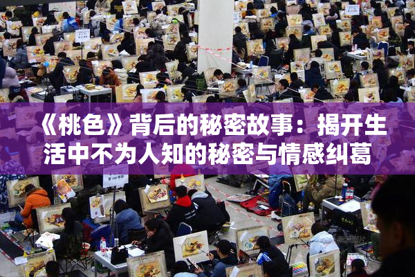 《桃色》背后的秘密故事：揭开生活中不为人知的秘密与情感纠葛