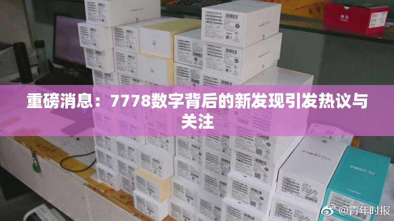 重磅消息：7778数字背后的新发现引发热议与关注