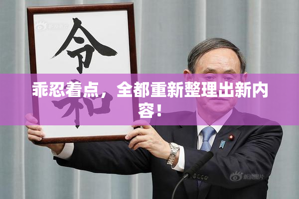 乖忍着点，全都重新整理出新内容！
