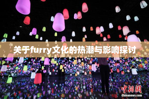 关于furry文化的热潮与影响探讨