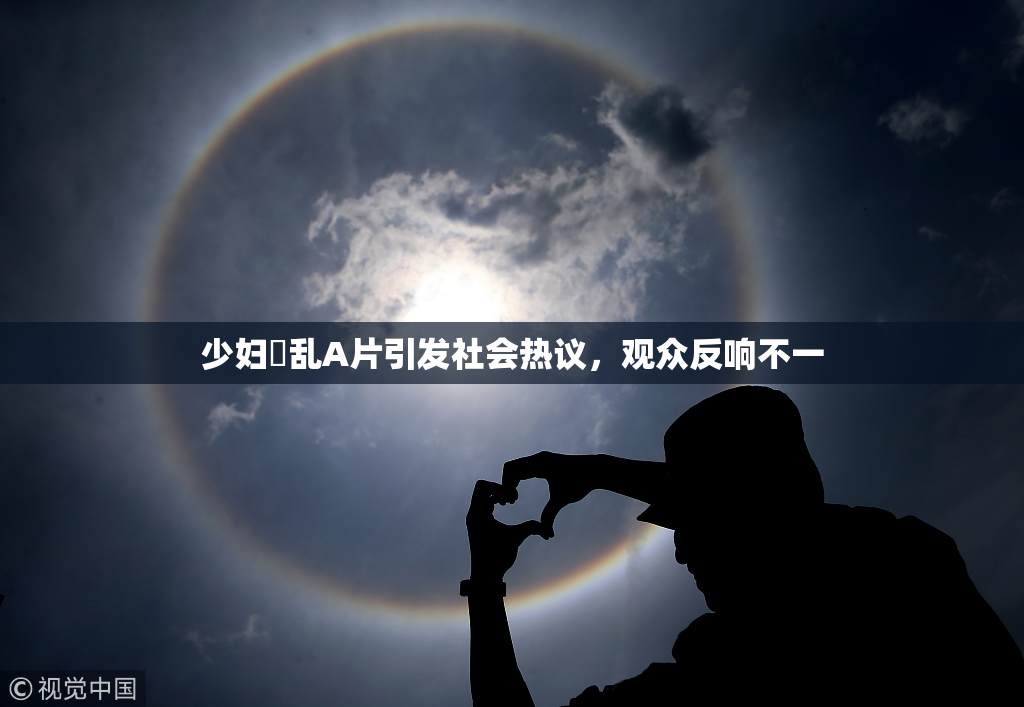 少妇婬乱A片引发社会热议，观众反响不一