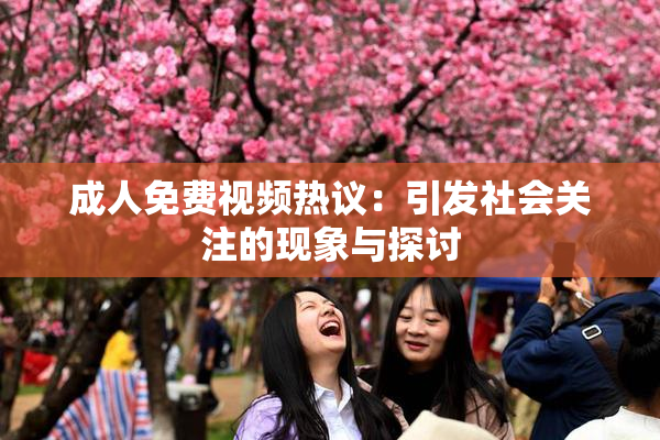 成人免费视频热议：引发社会关注的现象与探讨