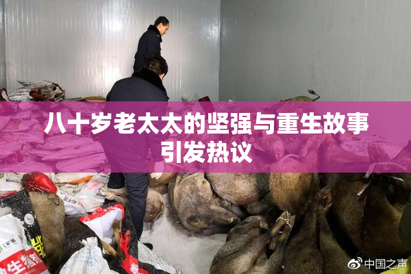 八十岁老太太的坚强与重生故事引发热议