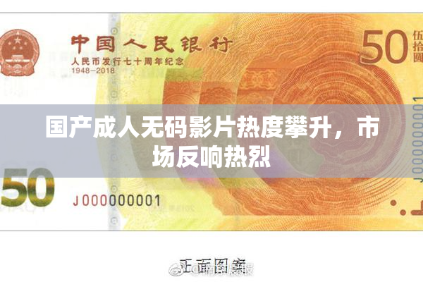 国产成人无码影片热度攀升，市场反响热烈