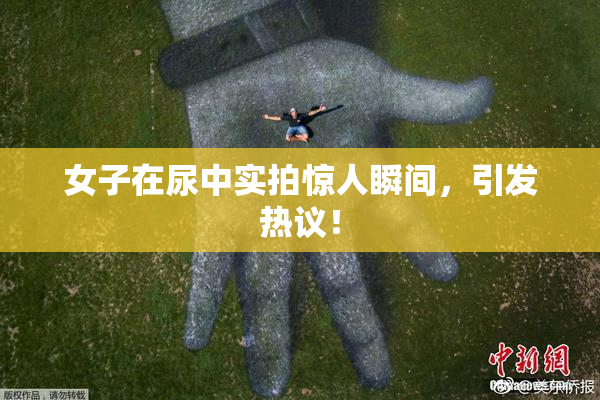 女子在尿中实拍惊人瞬间，引发热议！