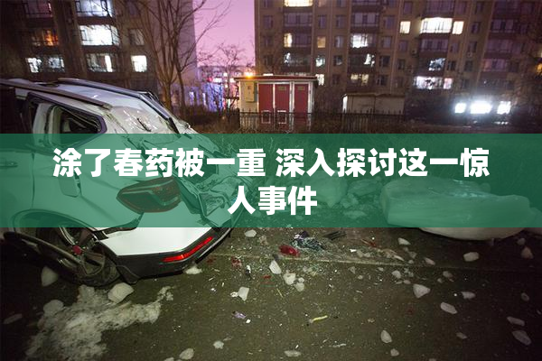 涂了春药被一重 深入探讨这一惊人事件
