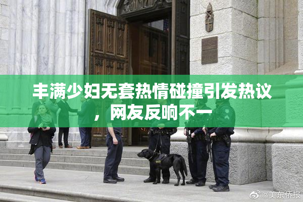 丰满少妇无套热情碰撞引发热议，网友反响不一
