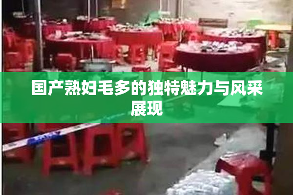 国产熟妇毛多的独特魅力与风采展现