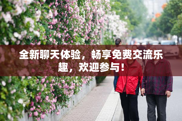 全新聊天体验，畅享免费交流乐趣，欢迎参与！