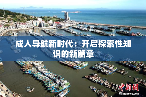 成人导航新时代：开启探索性知识的新篇章
