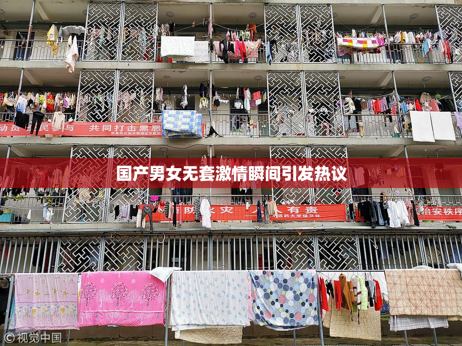 国产男女无套激情瞬间引发热议