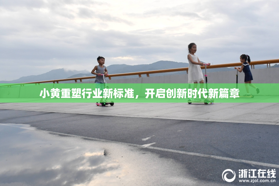 小黄重塑行业新标准，开启创新时代新篇章