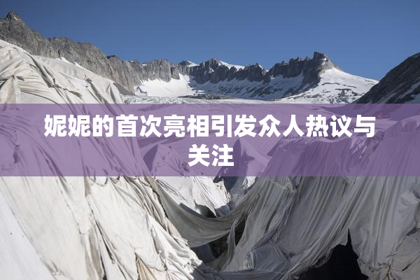 妮妮的首次亮相引发众人热议与关注