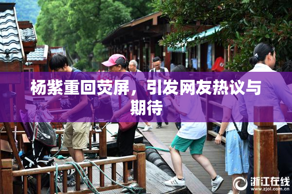 杨紫重回荧屏，引发网友热议与期待