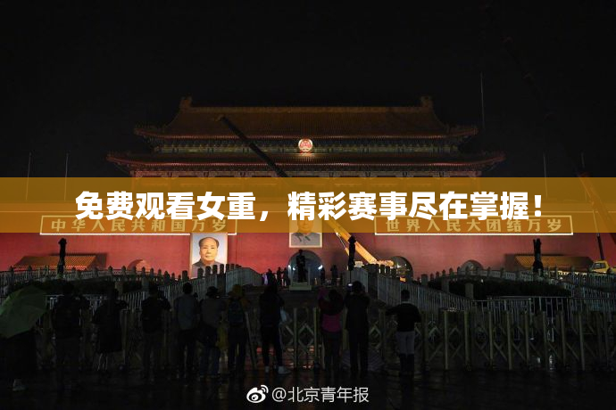 免费观看女重，精彩赛事尽在掌握！