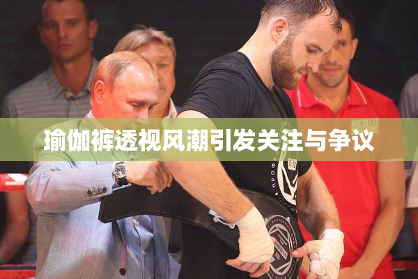 瑜伽裤透视风潮引发关注与争议