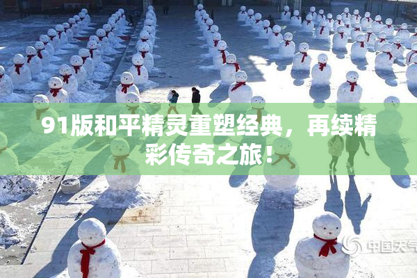 91版和平精灵重塑经典，再续精彩传奇之旅！