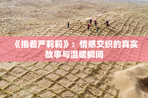 《抱着严莉莉》：情感交织的真实故事与温暖瞬间