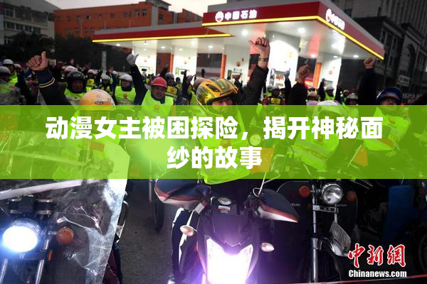 动漫女主被困探险，揭开神秘面纱的故事