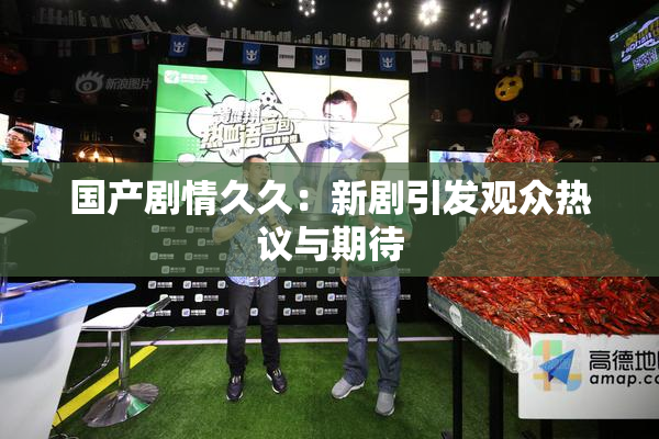 国产剧情久久：新剧引发观众热议与期待
