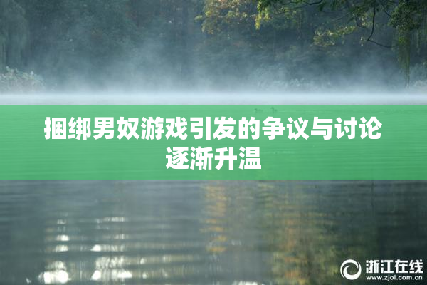 捆绑男奴游戏引发的争议与讨论逐渐升温