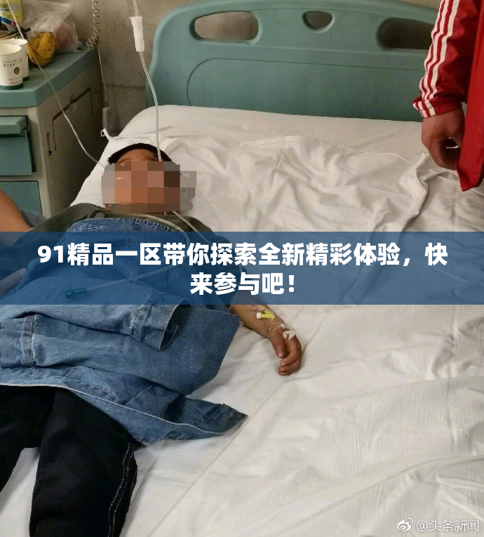 91精品一区带你探索全新精彩体验，快来参与吧！