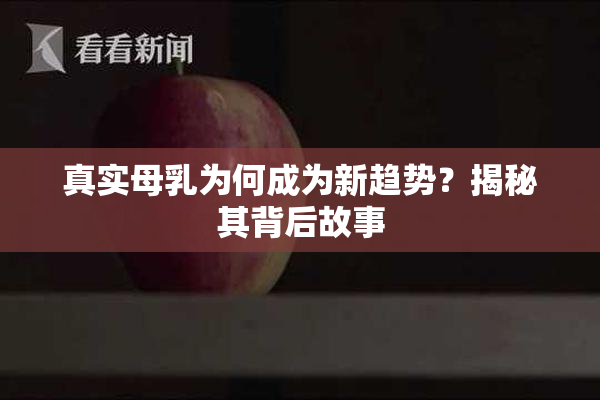 真实母乳为何成为新趋势？揭秘其背后故事