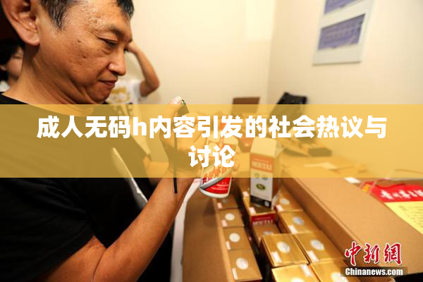 成人无码h内容引发的社会热议与讨论