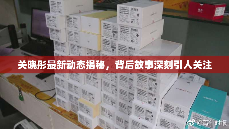 关晓彤最新动态揭秘，背后故事深刻引人关注