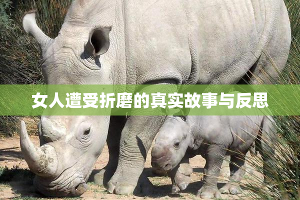 女人遭受折磨的真实故事与反思