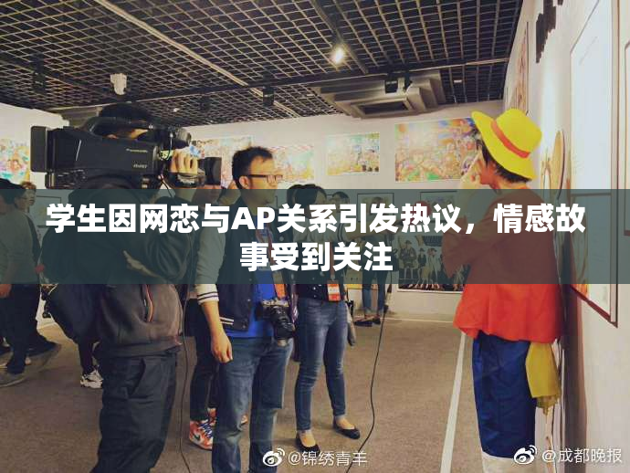 学生因网恋与AP关系引发热议，情感故事受到关注