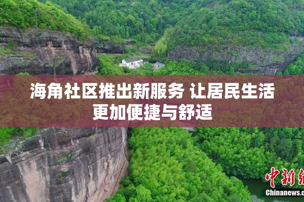 海角社区推出新服务 让居民生活更加便捷与舒适