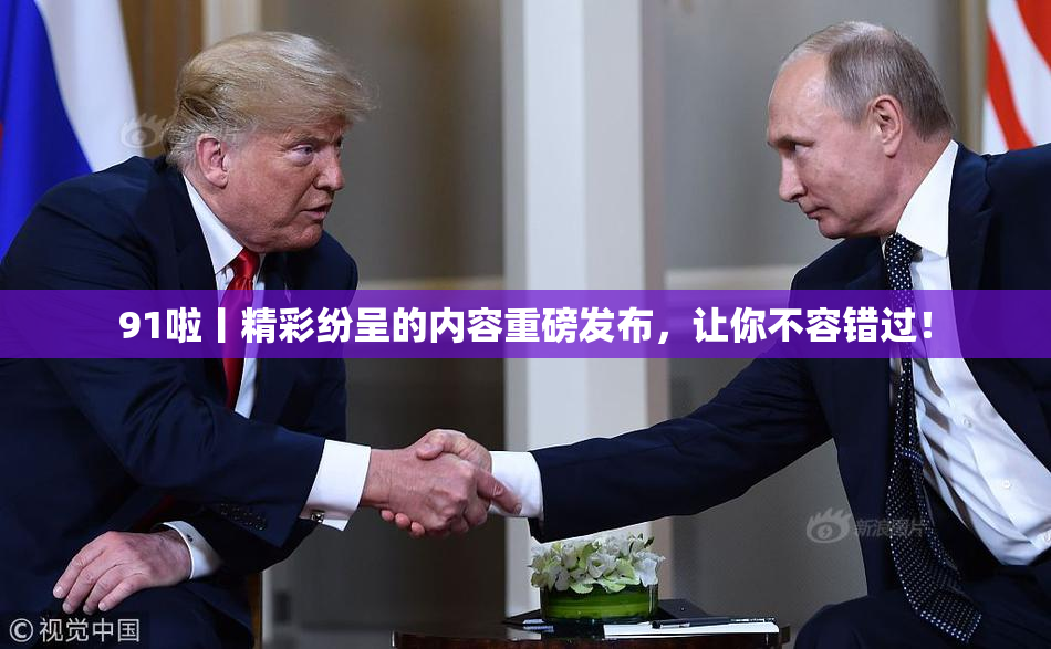 91啦丨精彩纷呈的内容重磅发布，让你不容错过！