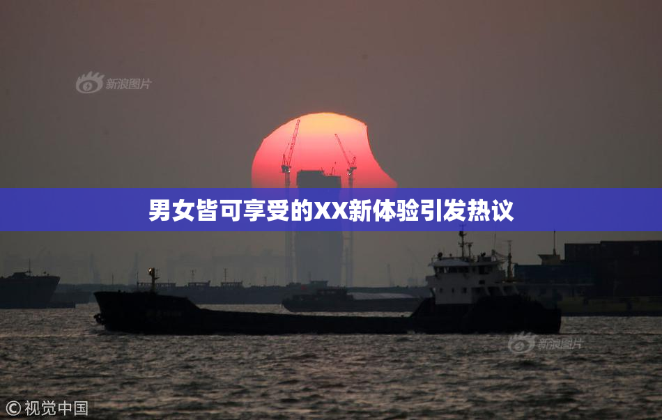 男女皆可享受的XX新体验引发热议