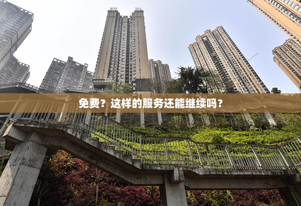 免费？这样的服务还能继续吗？