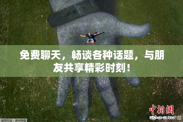 免费聊天，畅谈各种话题，与朋友共享精彩时刻！