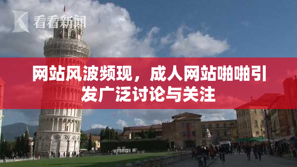 网站风波频现，成人网站啪啪引发广泛讨论与关注