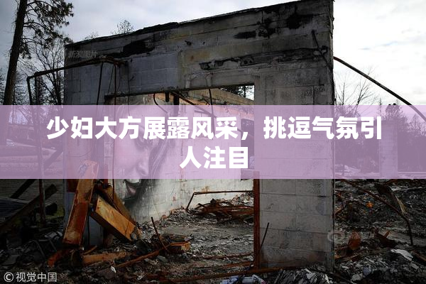 少妇大方展露风采，挑逗气氛引人注目