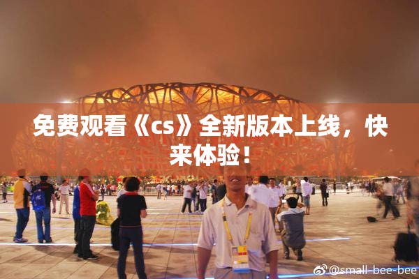 免费观看《cs》全新版本上线，快来体验！