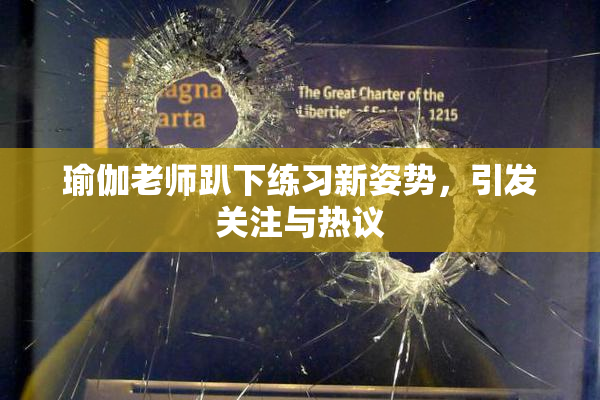 瑜伽老师趴下练习新姿势，引发关注与热议