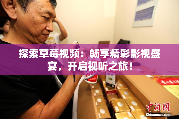 探索草莓视频：畅享精彩影视盛宴，开启视听之旅！