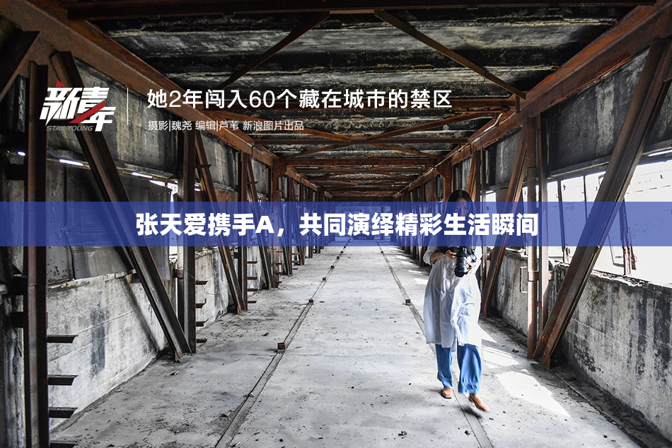 张天爱携手A，共同演绎精彩生活瞬间