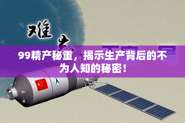 99精产秘重，揭示生产背后的不为人知的秘密！