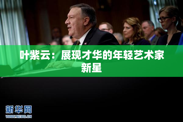 叶紫云：展现才华的年轻艺术家新星