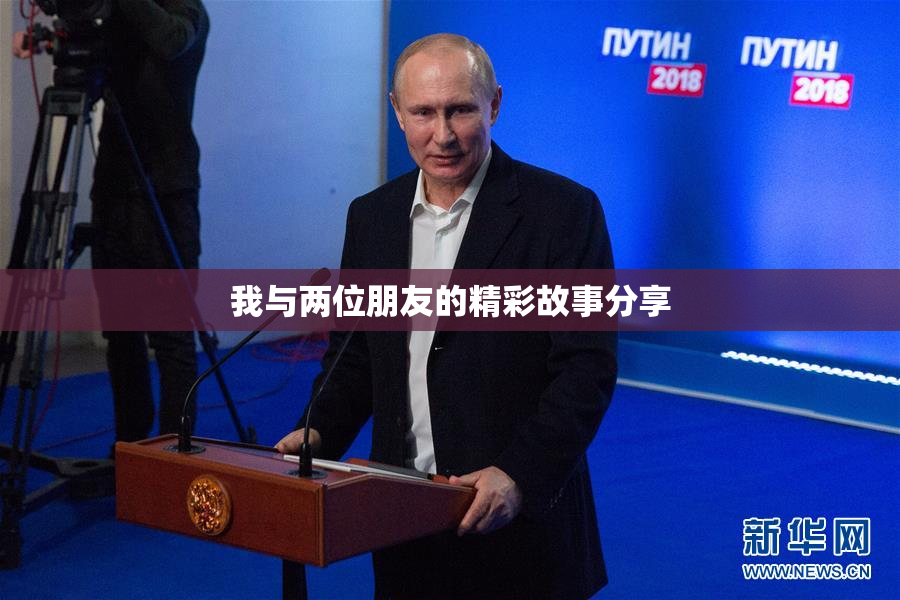 我与两位朋友的精彩故事分享