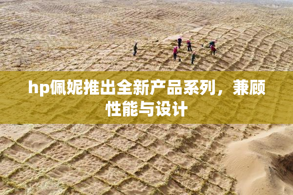 hp佩妮推出全新产品系列，兼顾性能与设计