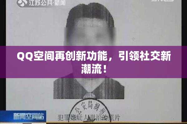 QQ空间再创新功能，引领社交新潮流！