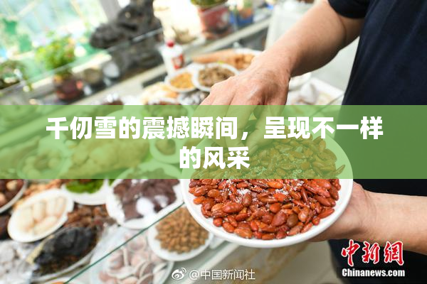 千仞雪的震撼瞬间，呈现不一样的风采