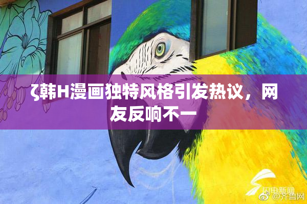 ζ韩H漫画独特风格引发热议，网友反响不一