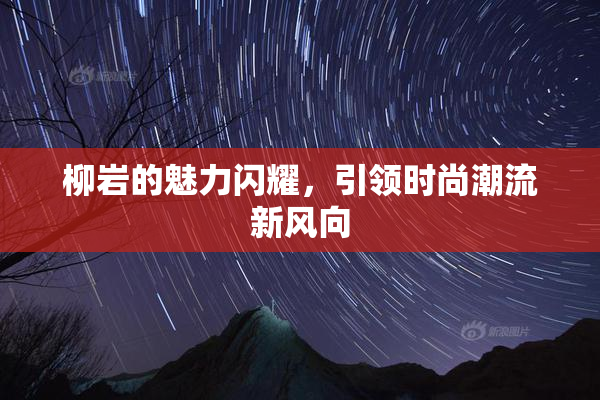 柳岩的魅力闪耀，引领时尚潮流新风向